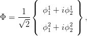         (           )
     1  |{  ϕ1 + iϕ1 |}
Φ =  √---   1     2   ,
      2 |(  ϕ2 + iϕ2 |)
            1     2
