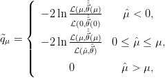       (           ˆ
      ||  − 2 ln L(μ,⃗θˆ(μ)   ˆμ < 0,
      |||{       L (0,⃗θˆˆ(0)
              L(μ,⃗θˆˆ(μ)
q˜μ =  |  − 2 ln----ˆ⃗--  0 ≤ ˆμ ≤ μ,
      ||||        L(ˆμ,θ)
      (       0          ˆμ > μ,

